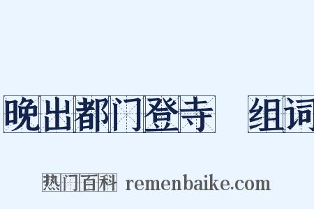 晚出都门登寺閤组词是什么意思的图片